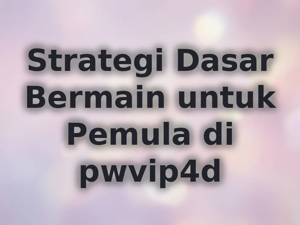 Strategi Dasar Bermain untuk Pemula di pwvip4d