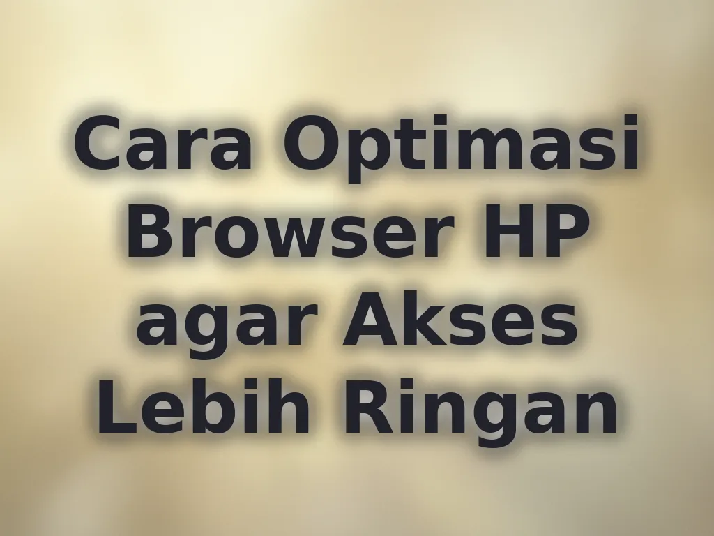 Cara Optimasi Browser HP agar Akses Lebih Ringan