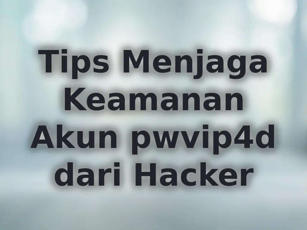 Tips Menjaga Keamanan Akun pwvip4d dari Hacker