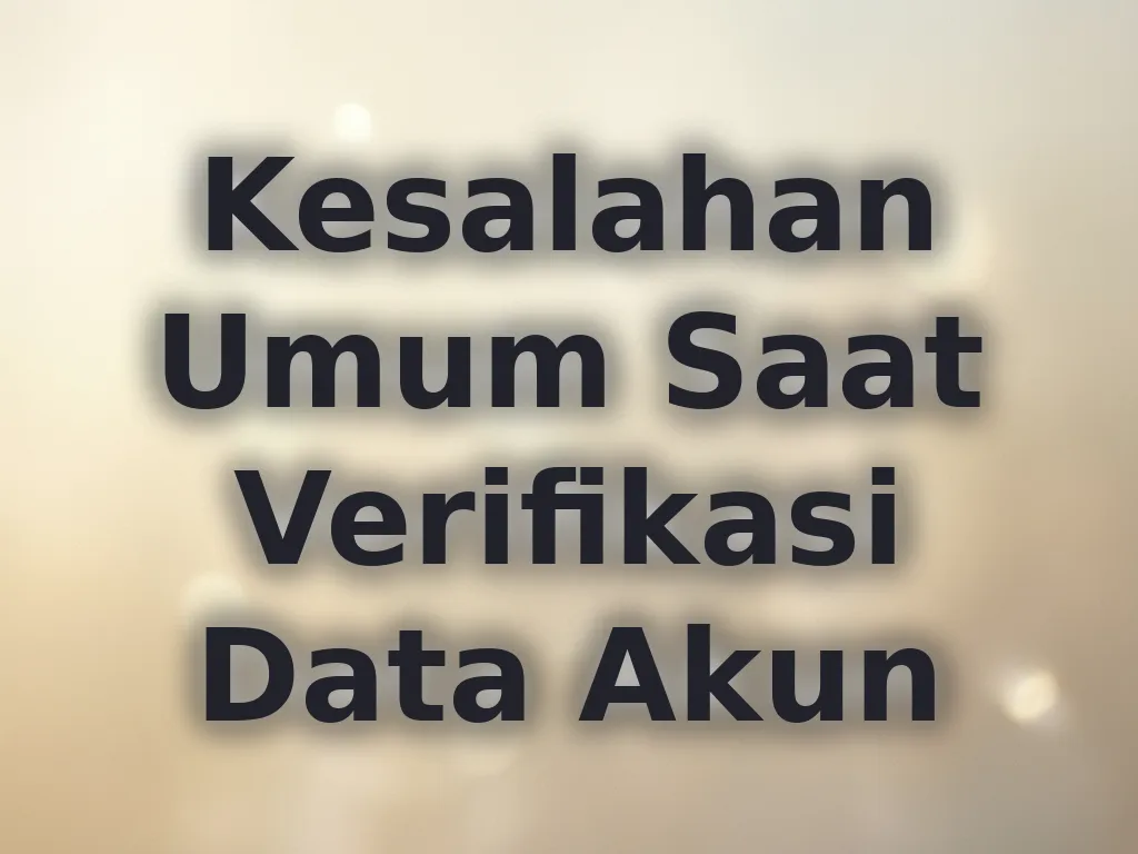 Kesalahan Umum Saat Verifikasi Data Akun